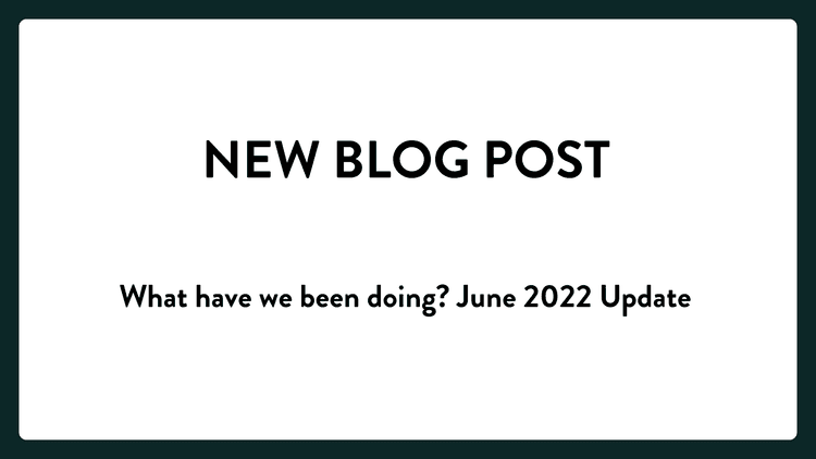 Banner reading New Blog Post, What have we been doing? June 2022 Update